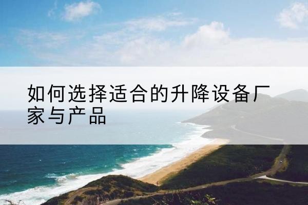 永靖电动升降平台厂家-如何选择适合的升降设备厂家与产品