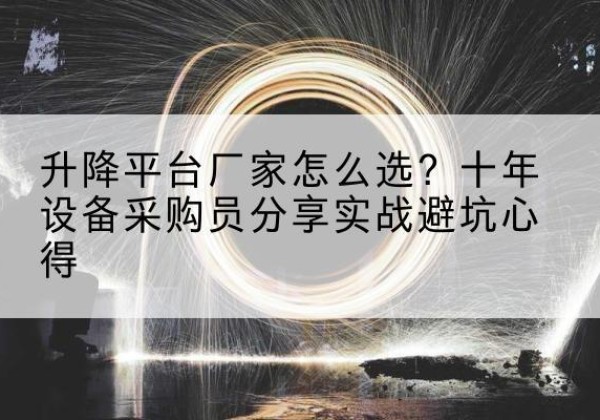 永靖升降平台厂家-怎么选？十年设备采购员分享实战避坑心得