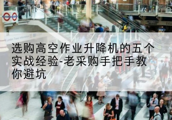 永靖高空作业升降机厂家-选购高空作业升降机的五个实战经验-老采购手把手教你避坑