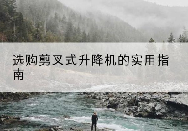 永靖剪叉式升降机怎么选-选购剪叉式升降机的实用指南