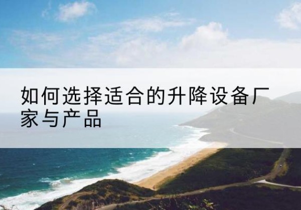 永靖电动升降平台厂家-如何选择适合的升降设备厂家与产品